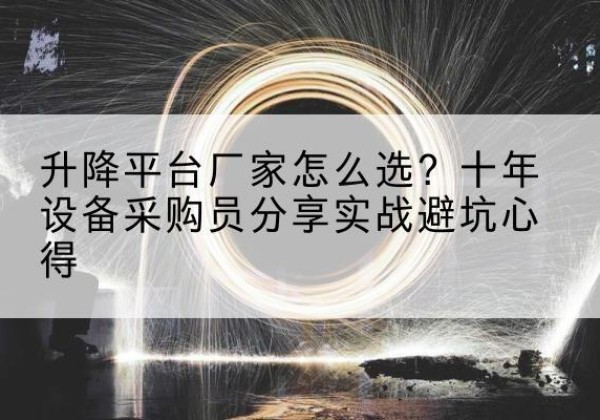 澄江升降平台厂家-怎么选？十年设备采购员分享实战避坑心得